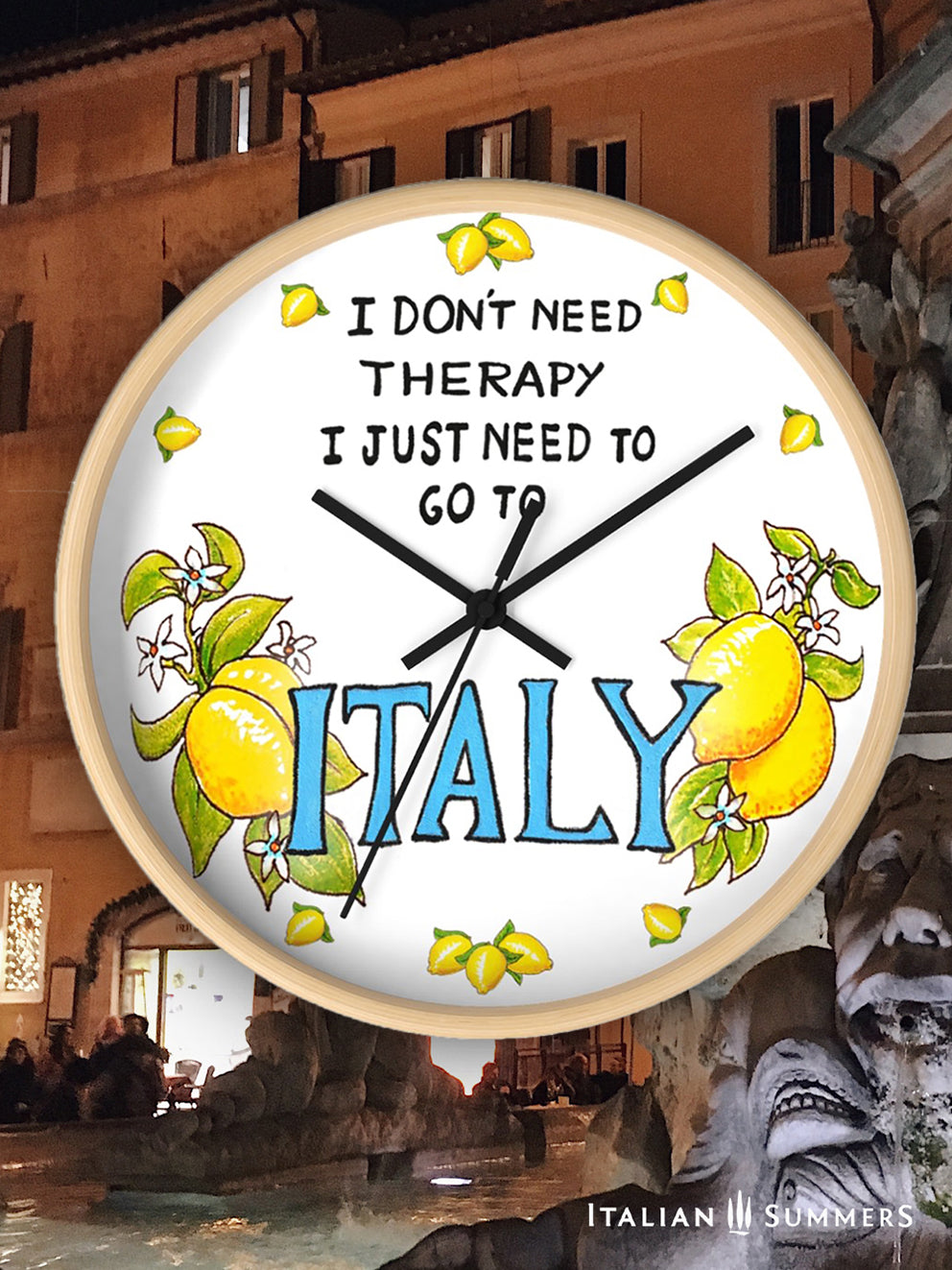 Italy inspired wall clock with the quote "I don't need therapy, I just need to go to Italy" . The quote is in the top center of the clock in balck handriting. In the lower part of the clock there is Italy written in big blue letter with on both sides a bundle of lemons with flowers. In stead of numbers there are little lemons. The body if the clock is available in wood color and white. The hands color is available in white and black. Made by Italian Summers.